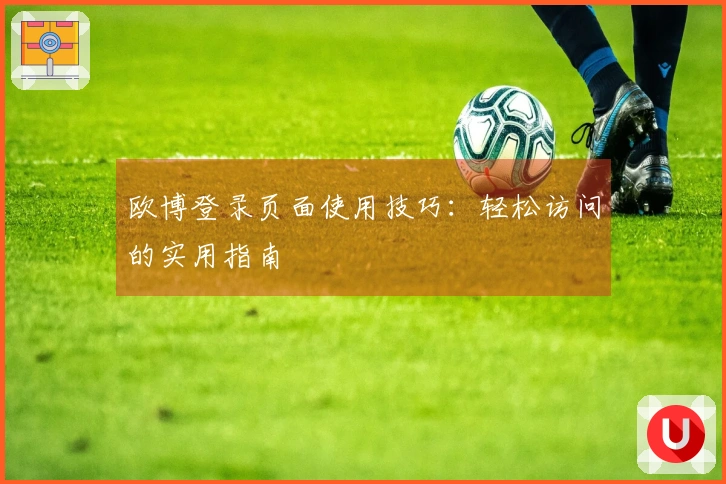 欧博登录页面使用技巧：轻松访问的实用指南