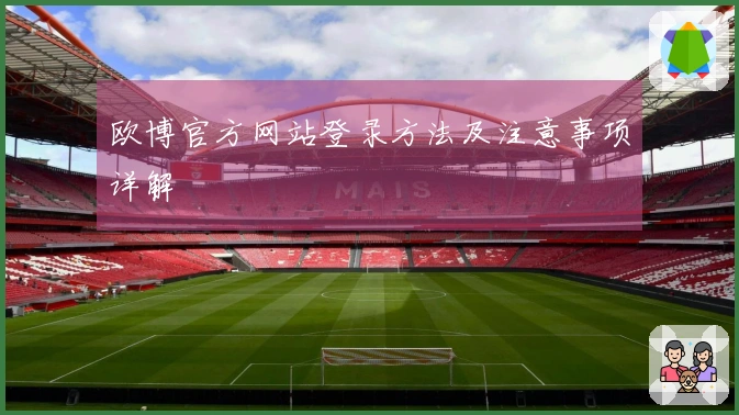 欧博官方网站登录方法及注意事项详解