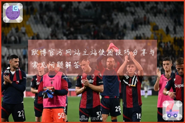 欧博官方网站主站使用技巧分享与常见问题解答