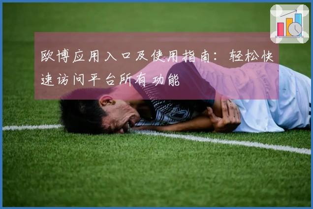 欧博应用入口及使用指南：轻松快速访问平台所有功能