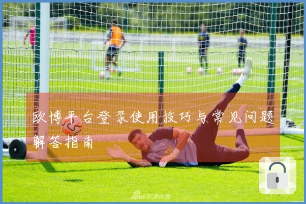 欧博平台登录使用技巧与常见问题解答指南