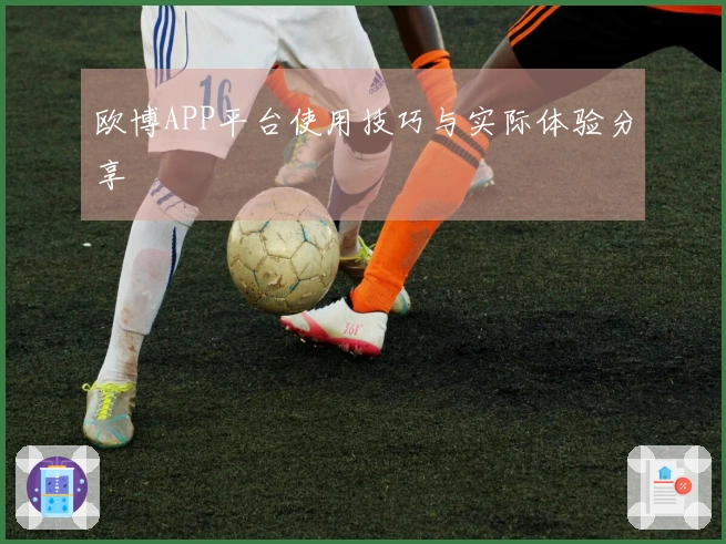 欧博APP平台使用技巧与实际体验分享