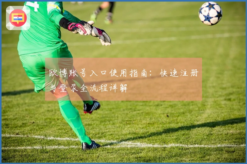 欧博账号入口使用指南：快速注册与登录全流程详解