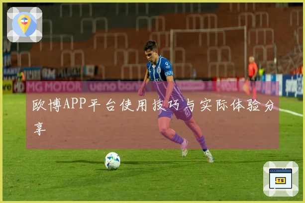 欧博APP平台使用技巧与实际体验分享