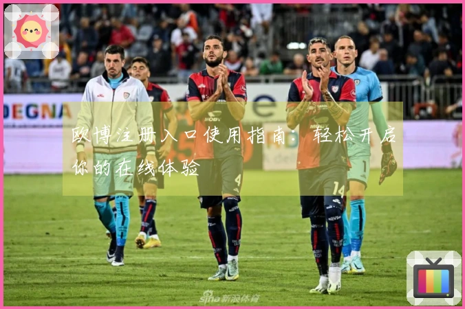 欧博注册入口使用指南：轻松开启你的在线体验