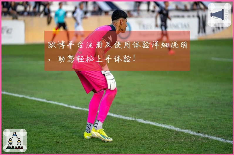 欧博平台注册及使用体验详细说明，助您轻松上手体验！