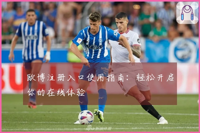 欧博注册入口使用指南：轻松开启你的在线体验